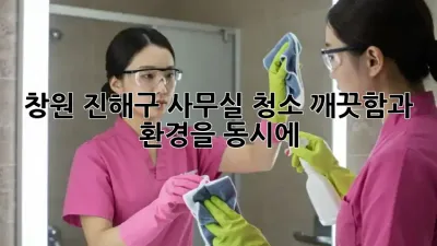 창원 진해구 사무실 청소: 깨끗함과 환경을 동시에!