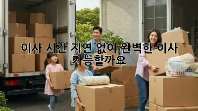 이사 시간 지연 없이 완벽한 이사, 가능할까요?